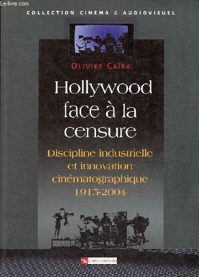 Hollywood face  la censure - Discipline industrielle et innovation cinmatographique 1915-2004 - Collection cinma & audiovisuel.