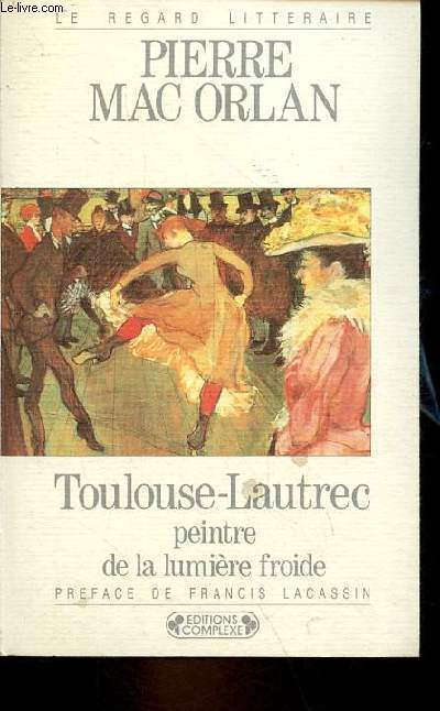 Toulouse-Lautrec peintre de la lumire froide - Collection le regard littraire n51.