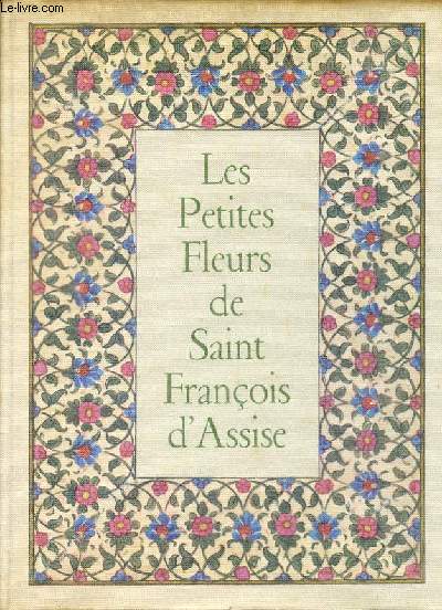 Les petites fleurs de Saint Franois d'Assise (Fioretti) prcdes du Cantique de frre soleil et suivies des considrations sur les stigmates.