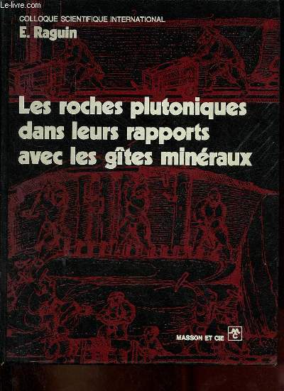 Les roches plutoniques dans leurs rapports avec les gtes minraux - Colloque en hommage au Professeur Raguin pour son jubil scientifique 5-7 avril 1971.
