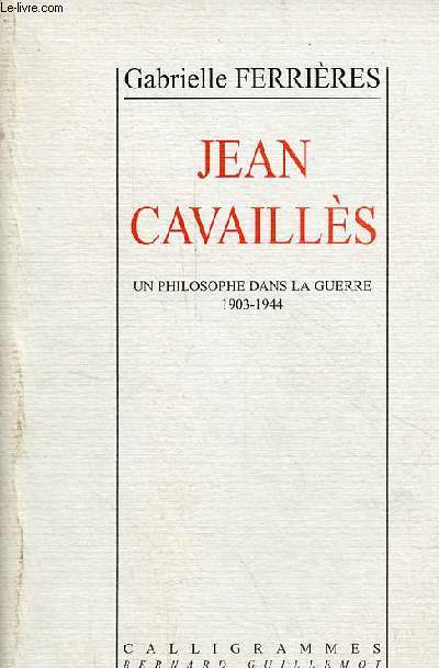 Jean Cavaills un philosophe dans la guerre 1903-1944.