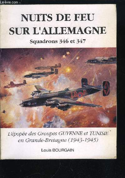 NUITS DE FEU SUR L'ALLEMAGNE - SQUADRONS 346 ET 347 - L'EPOPEE DES GROUPES GUYENNE ET TUNISIE EN GRANDE-BRETAGNE (1943-1945)