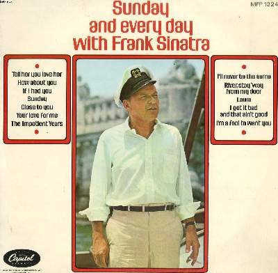 DISQUE VINYLE 33T / SUNDAY AND EVERY DAY WITH FRANK SINATRA / SUNDAY / I'LL NEVER BE THE SAME / TELL HER YOU LOVE HER / CLOSE TO YOU / RIVER, STAY 'WAY FROM MY DOOR / I'M A FOOL TO WANT YOU / HOW ABOUT YOU ? / I GOT IT BAD AND THAT AIN'T GOOD
