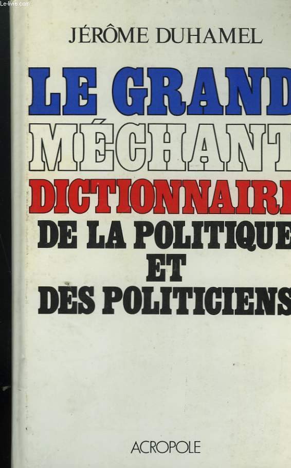 LE GRAND MECHANT DICTIONNAIRE DE LA POLITIQUE ET DES POLITICIENS.