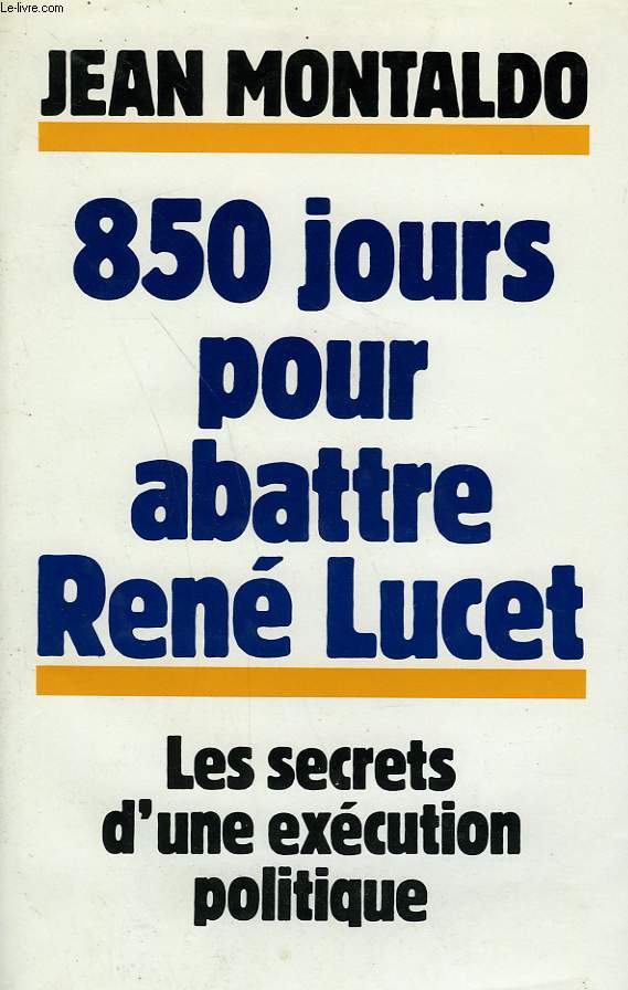 850 JOURS POUR ABATTRE RENE LUCET. LES SECRETS D'UN EXECUTION POLITIQUE.