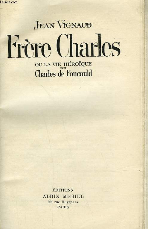 FRERE CHARLES OU LA VIE HEROIQUE DE CHARLES DE FOUCAULD.