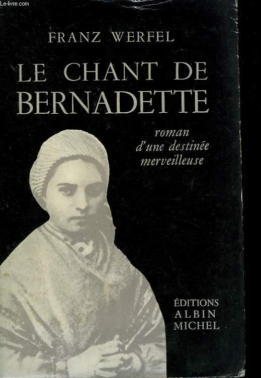 LE CHANT DE BERNADETTE. ROMAN D'UNE DESTINEE MERVEILLEUSE.