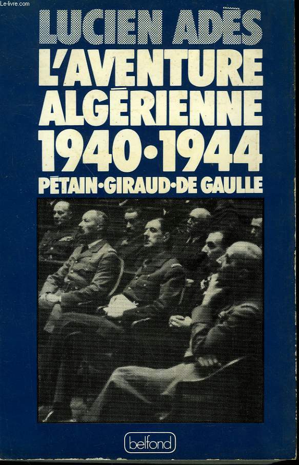 L'AVENTURE ALGERIENNE 1940-1944. PETAIN, GIRAUD, DE GAULLE.