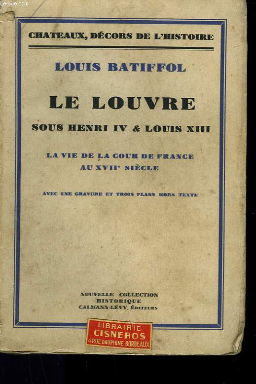 LE LOUVRE SOUS HENRI IV ET LOUIS XIII. LA VIE DE LA COUR DE FRANCE AU XVIIme SIECLE.