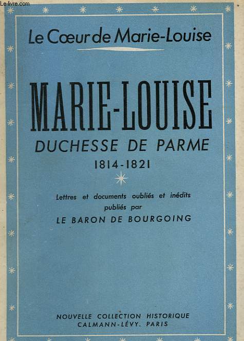 LE COEUR DE MARIE-LOUISE. MARIE-LOUISE DUCHESSE DE PARME 1814-1821.
