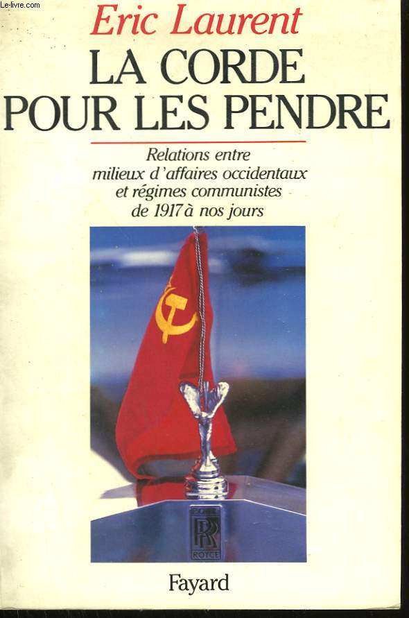 LA CORDE POUR LES PENDRE. RELATIONS ENTRE MILIEUX D'AFFAIRES OCCIDENTAUX ET REGIMES COMMUNISTES DE 1917 A NOS JOURS.