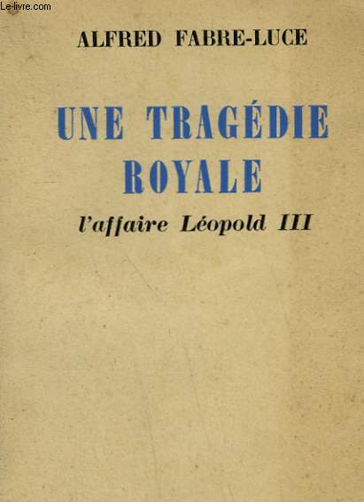 UNE TRAGEDIE ROYALE. L'AFFAIRE LEOPOLD III.