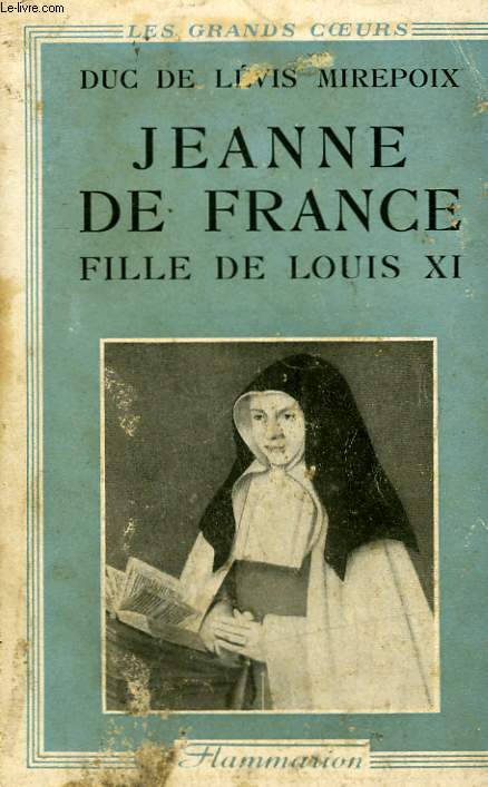 SAINTE JEANNE DE FRANCE. FILLE DE LOUIS XI. LA CENDRILLON DES VALOIS.