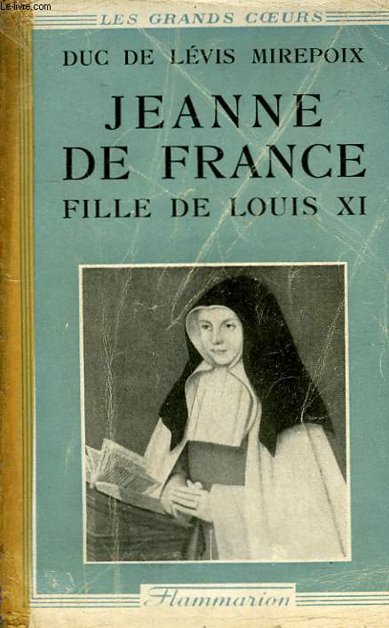SAINTE JEANNE DE FRANCE. FILLE DE LOUIS XI. LA CENDRILLON DES VALOIS.