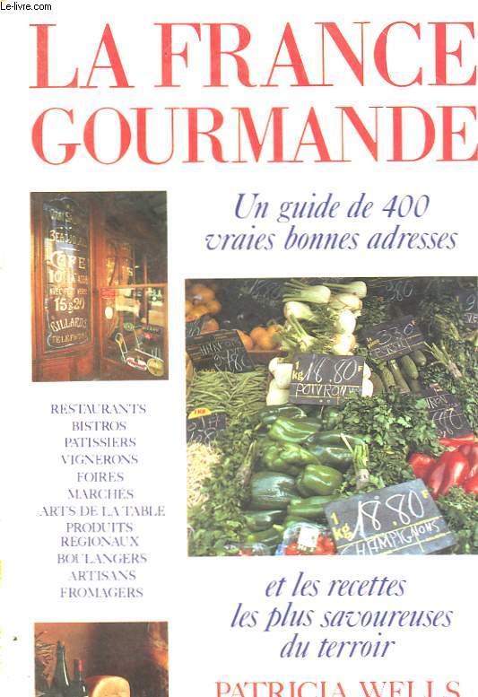 LA FRANCE GOURMANDE. UN GUIDE DE 400 VRAIES BONNES ADRESSES ET LES RECETTES LES PLUS SAVOUREUSES DU TERROIR.