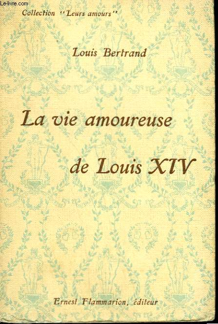 LA VIE AMOUREUSE DE LOUIS XIV. COLLECTION : LEURS AMOURS.