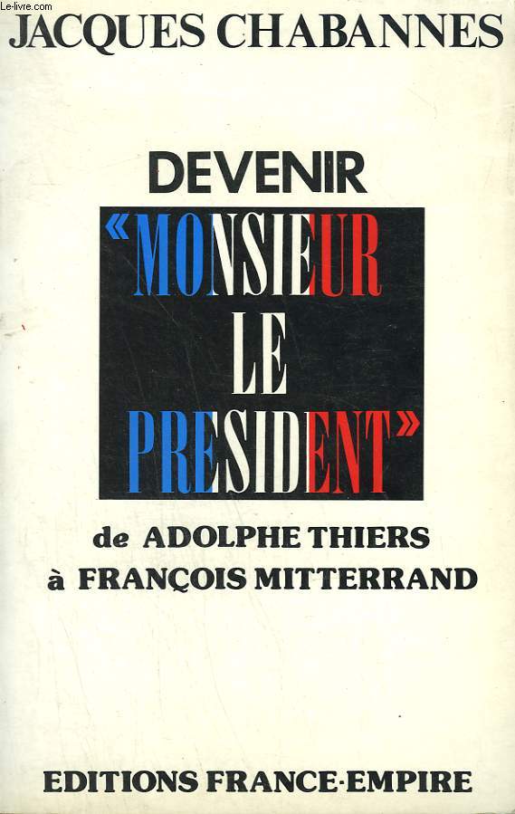 DEVENIR MONSIEUR LE PRESIDENT DE ADOLPHE THIERS A FRANCOIS MITTERRAND.