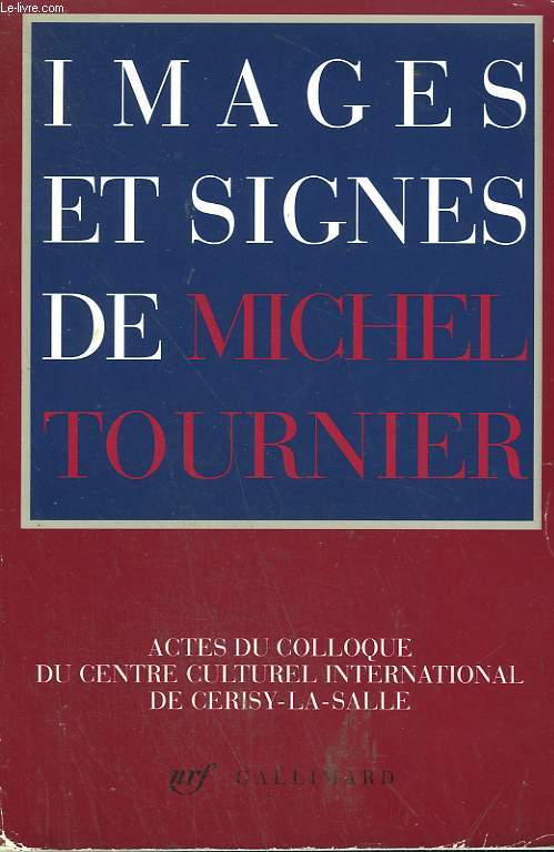 IMAGES ET SIGNES DE MICHEL TOURNIER. ACTES DU COLLOQUE DU CENTRE CULTUREL INTERNATIONAL DE CERISY - LA - SALLE. AOUT 1990.