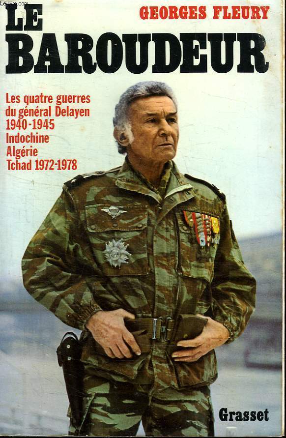 LE BAROUDEUR.LES QUATRES GUERRE DU GENERAL DELAYEN:1940/1945,INDOCHINE,ALGERIE,TCHAD 1972/1978.