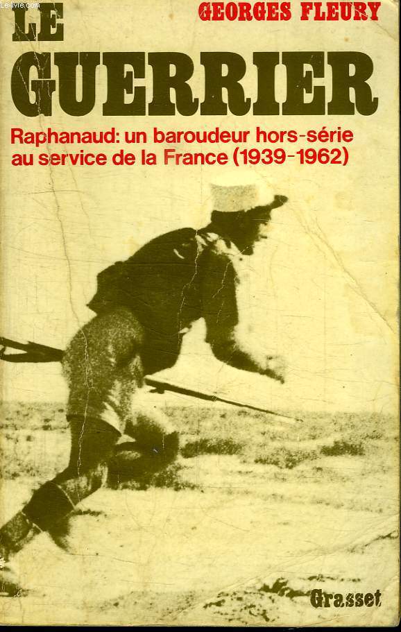 LE GUERRIER.RAPHANAUD:UN BAROUDEUR HORS SERIE AU SERVICE DE LA FRANCE 1939-1962