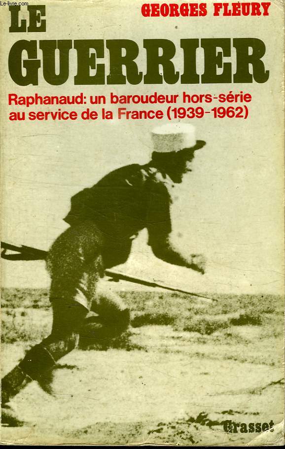 LE GUERRIER.RAPHANAUD:UN BAROUDEUR HORS SERIE AU SERVICE DE LA FRANCE 1939-1962