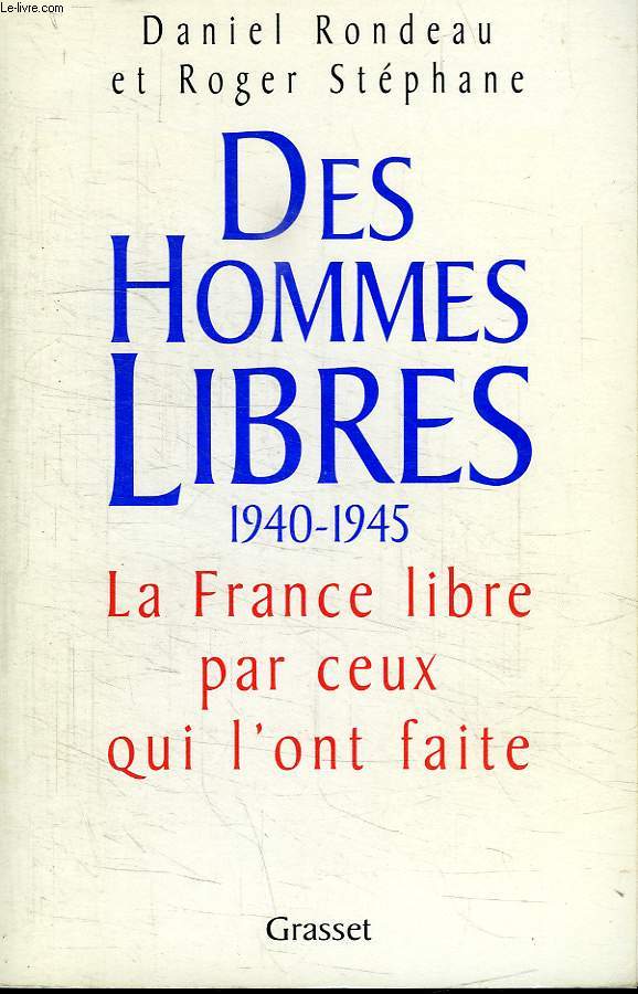 DES HOMMES LIBRES. 1940-1945. LA FRANCE LIBRE PAR CEUX QUI L ONT FAITE.