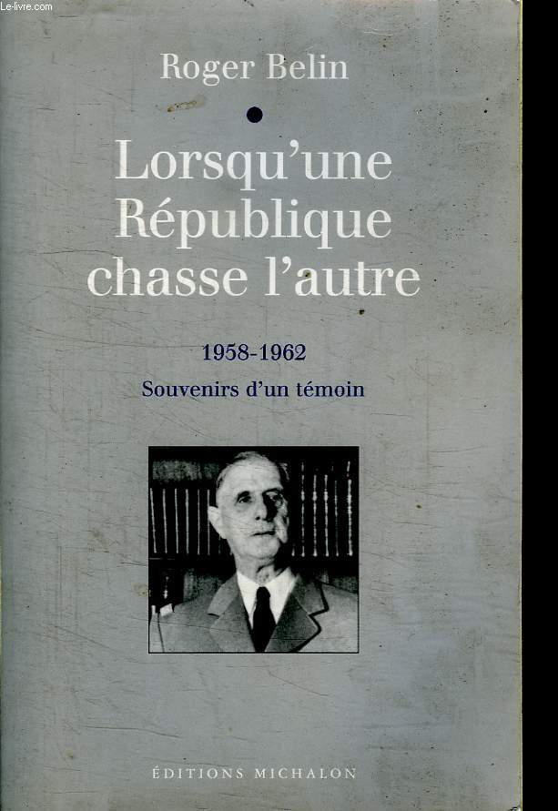 LORSQU UNE REPUBLIQUE CHASSE L AUTRE. 1958 -1962. SOUVENIRS D UN TEMOIN.