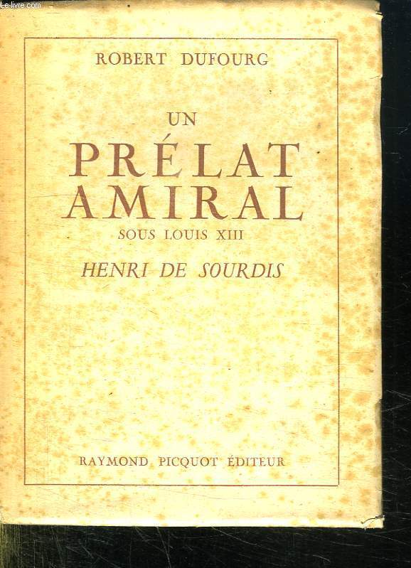 UN PRELAT AMIRAL SOUS LOUIS XIII. HENRI DE SOURDIS.