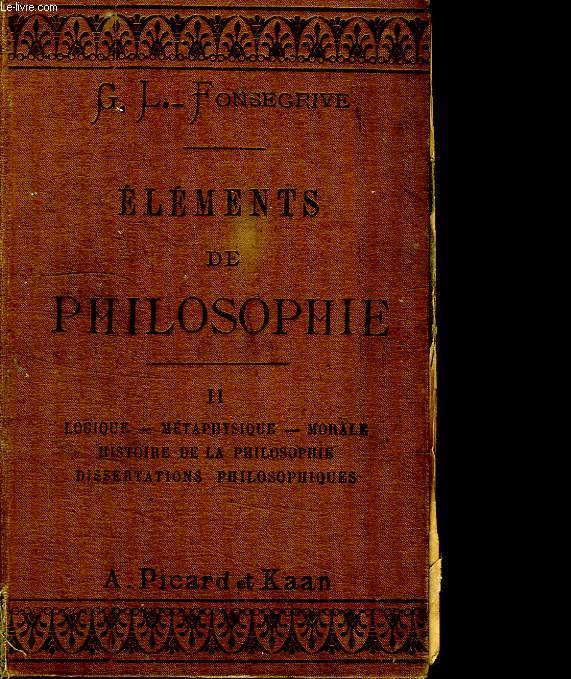 ELEMENTS DE PHILOSOPHIE. TOME II: LOGIQUE, METAPHYSIQUE, MORALE, HISTOIRE DE LA PHILOSOPHIE, DISSERTATIONS PHILISOPHIQUES.