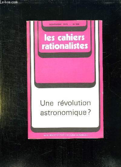 LES CAHIERS RATIONALISTES N 304 NOVEMBRE 1973. UNE REVOLUTION ASTRONOMIQUE ?