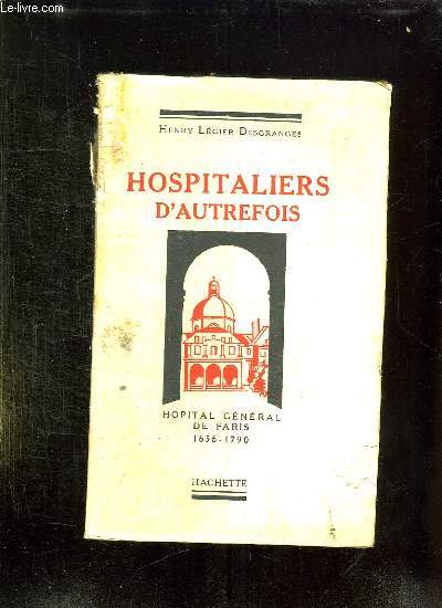 HOSPITALIERS D AUTREFOIS. HOPITAL GENERAL DE PARIS 1656 - 1790.