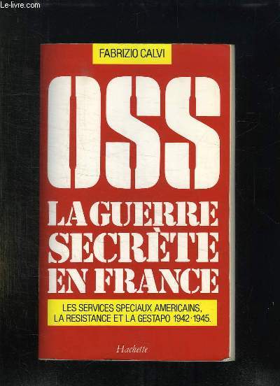 OSS. LA GUERRE SECRETE EN FRANCE 1942 - 1945. LES SERVICES SPECIAUX AMERICAINS, LA RESISTANCE ET LA GESTAPO.