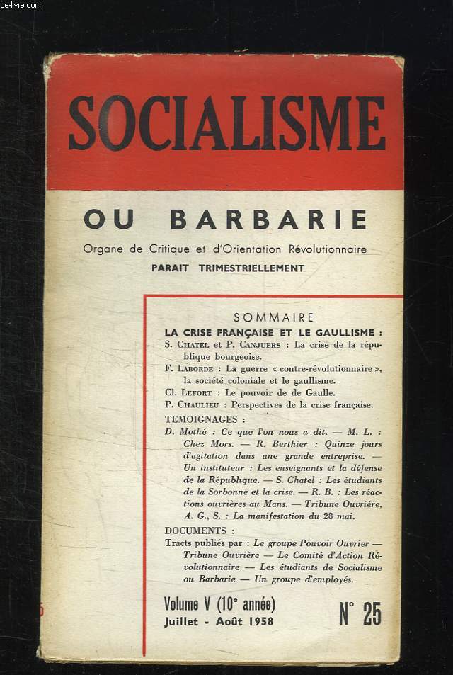 SOCIALISME OU BARBARIE N 25. VOLUME V JUILLET AOUT 1958. SOMMAIRE: LA CRISE DE LA REPUBLIQUE BOURGEOISE, LA GUERRE CONTRE REVOLUTIONNAIRE, LA SOCIETE COLONIALE ET LE GAULLISME, LE POUVOIR DE DE GAULLE, PERSPECTIVES DE LA CRISE FRANCAISE...
