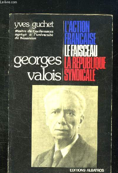 GEORGES VALOIS. L ACTION FRANCAISE, LE FAISCEAU, LA REPUBLIQUE SYNDICALE.