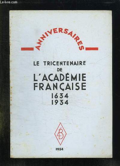 ANNIVERSAIRE LE TRICENTENAIRE DE L ACADEMIE FRANCAISE 1634 - 1934.
