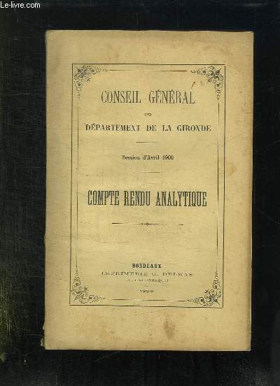 CONSEIL GENERAL DU DEPARTEMENT DE LA GIRONDE SESSION D AVRIL 1900. COMPTE RENDU ANALYTIQUE.