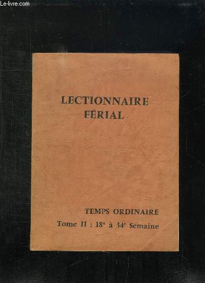 LECTIONNAIRE FERIAL TEMPS ORDINAIRE. TOME II 18e ET 34e SEMAINE.