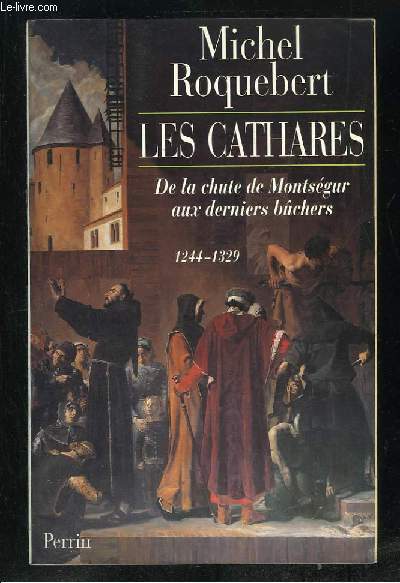 LES CATHARES. DE LA CHUTRE DE MONTSEGUR AUX DERNIERS BUCHERS 1244 - 1329.