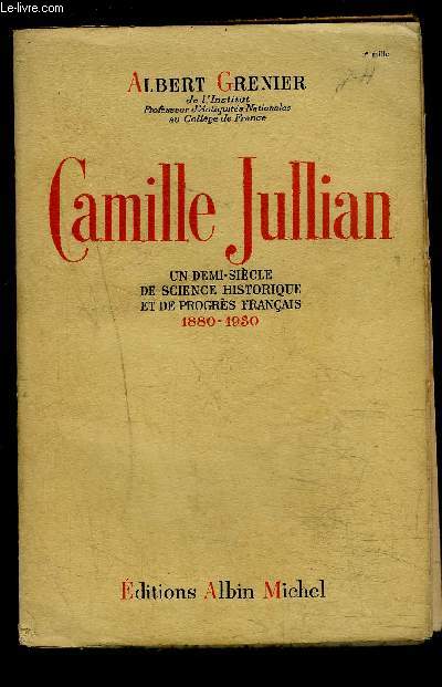 CAMILLE JULLIAN- UN DEMI SIECLE DE SCIENCE HISTORIQUE ET DE PROGRES FRANCAIS 1880-1930