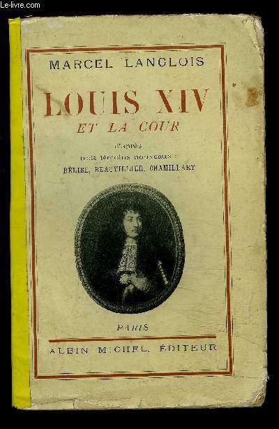 LOUIS XIV ET LA COUR- D APRES TROIS TEMOINS NOUVEAUX: BELISE, BEAUVILLIER, CHAMILLART