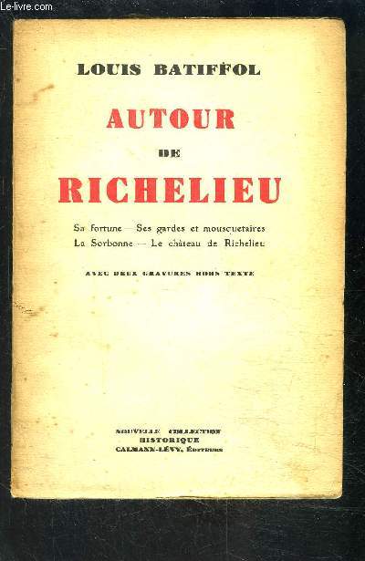 AUTOUR DE RICHELIEU- Sa fortune- Ses gardes et mousquetaires- La Sorbonne- Le chteau de Richelieu