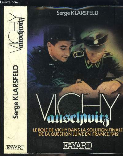 VICHY AUSCHWITZ- LE ROLE DE VICHY DANS LA SOLUTION FINALE DE LA QUESTION JUIVE EN FRANCE 1942