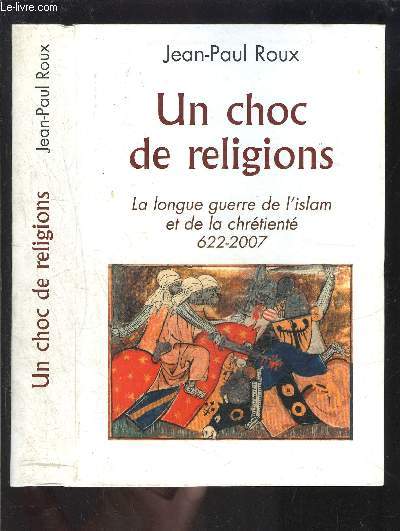 UN CHOC DE RELIGIONS- LA LONGUE GUERRE DE L ISLAM ET DE LA CHRETIENTE 622-2007