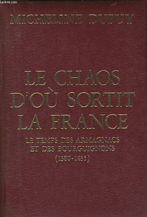 LE CHAOS D'OU SORTAIT LA FRANCE, LE TEMPS DES ARMAGNACS ET DES BOURGUIGNONS 1380-1435