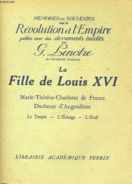 LA FILLE DE LOUIS XVI, MARIE-THERESE-CHARLOTTE DE FRANCE, DUCHESSE D'ANGOULEME: LE TEMPLE, L'ECHANGE, L'EXIL
