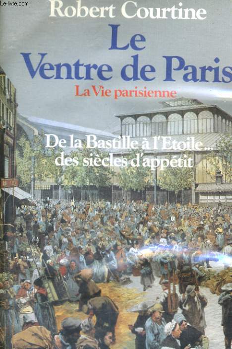 LA VIE PARISIENNE, 2: LE VENTRE DE PARIS - DE LA BASTILLE A L'ETOILE... DES SIECLES D'APPETIT