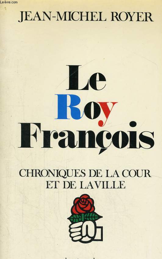 LE ROY FRANCOIS, CHRONIQUES DE LA COUR ET DE LA VILLE