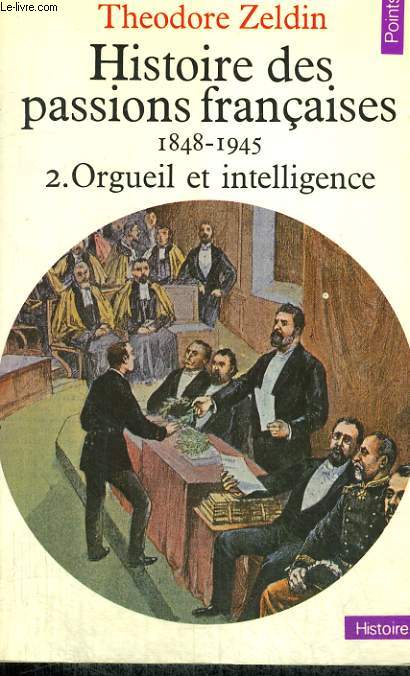 HISTOIRE DES PASSIONS FRANCAISES 1848-1945 2. ORGUEIL ET INTELLIGENCE - Collection Points Histoire H52