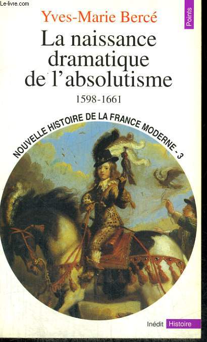 LA NAISSANCE DRAMATIQUE DE L'ABSOLUTISME 1598-1661 - Collection Points Histoire H209