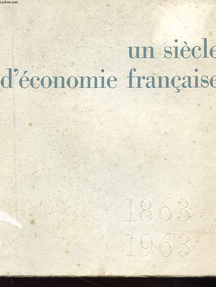 UN SIECLE D'ECONOMIE FRANCAISE 1863 -1963 - CROISSANCE D'UNE BANQUE REGIONALE - CREDIT LYONNAIS - DEUX GUERRES ET UNE CRISE - READAPTATION